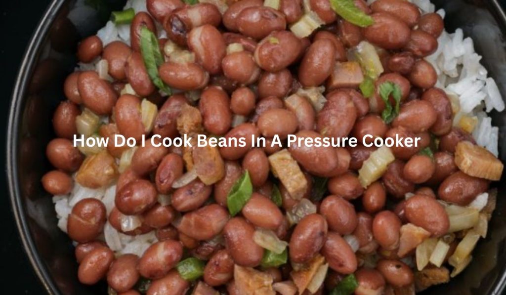 How Do I Cook Beans In A Pressure Cooker